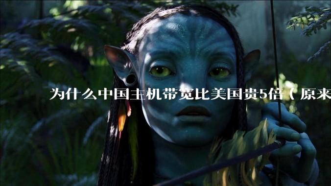 为什么中国主机带宽比美国贵5倍（原来错误的10000倍），比如阿里云？