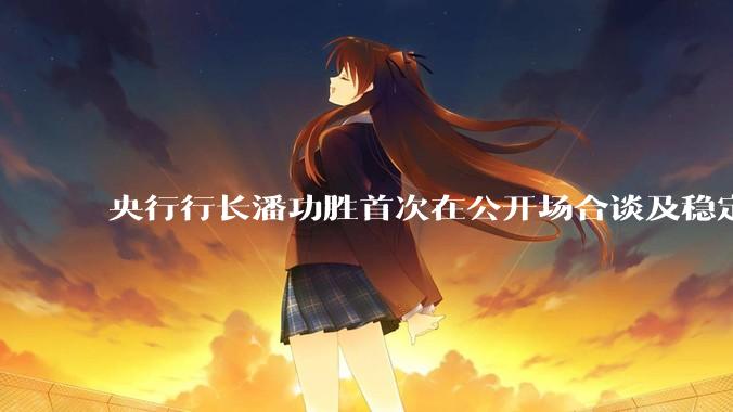 央行行长潘功胜首次在公开场合谈及稳定币，稳定币是什么？有何深意？