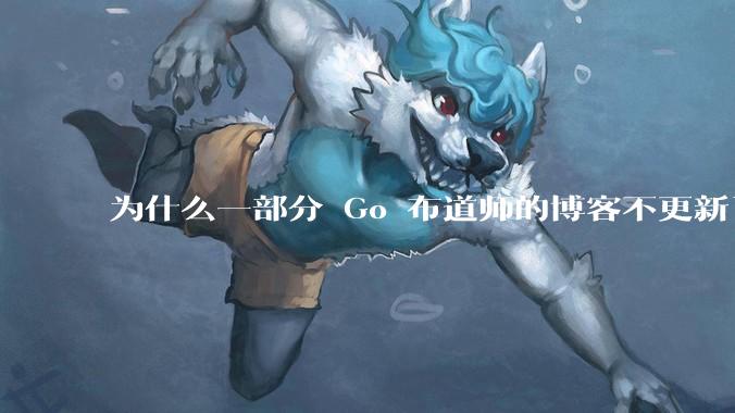 为什么一部分 Go 布道师的博客不更新了？