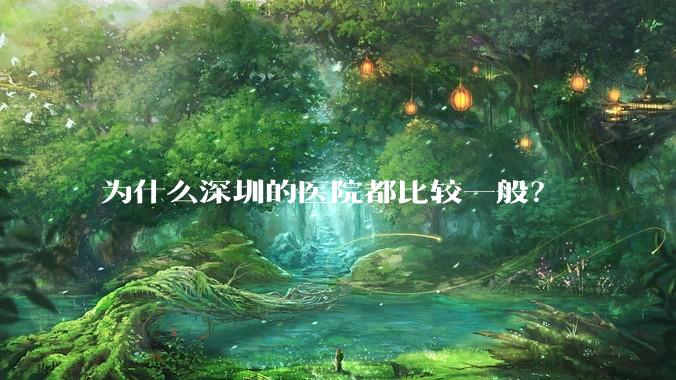 为什么深圳的医院都比较一般？