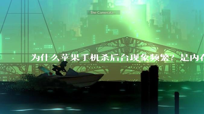 为什么苹果手机杀后台现象频繁？是内存不够、后台管理严格还是其他原因呢？