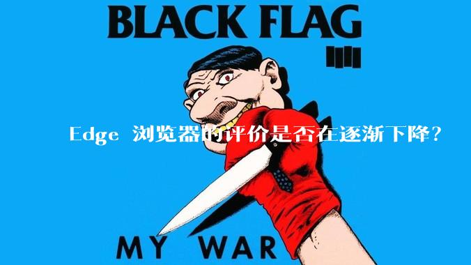 Edge 浏览器的评价是否在逐渐下降？