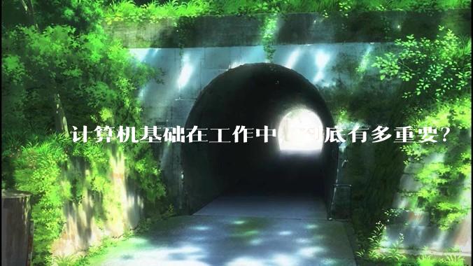 计算机基础在工作中，到底有多重要？