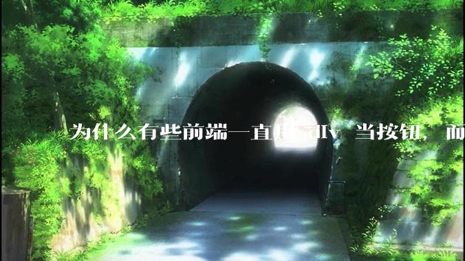 为什么有些前端一直用 div 当按钮，而不是用 button？