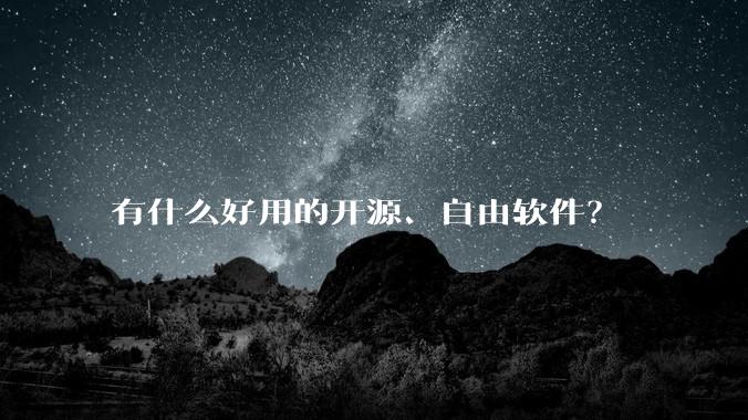 有什么好用的开源、自由软件？