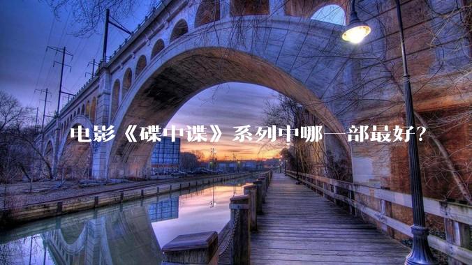 电影《碟中谍》系列中哪一部最好？