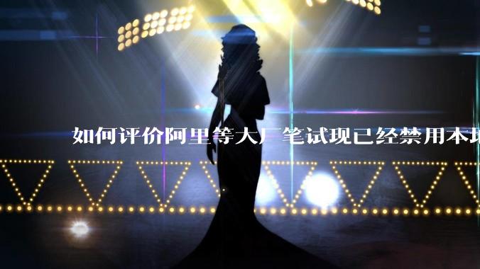 如何评价阿里等大厂笔试现已经禁用本地IDE？