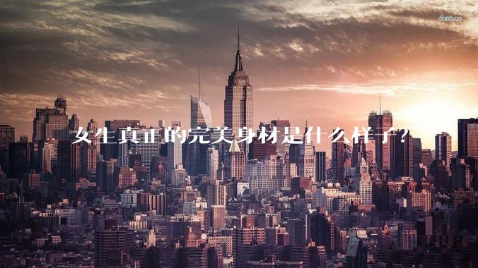 女生真正的完美身材是什么样子？