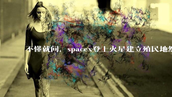 不懂就问，spacex登上火星建立殖民地然后会有什么商业价值吗，***矿还是干什么？