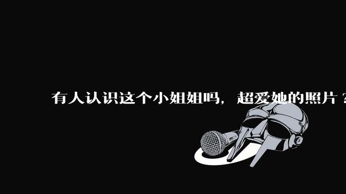 有人认识这个小姐姐吗，超爱她的照片?